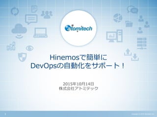 株式会社アトミテック
Hinemosで簡単に
DevOpsの自動化をサポート！
Copyright (c) 2015 Atomitech Inc.1
2015年10月14日
 