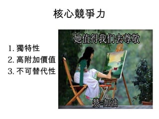 核心競爭力
1. 獨特性
2. 高附加價值
3. 不可替代性
 