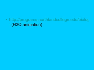 http://programs.northlandcollege.edu/biology/Biology1111/animations/hydrogenbonds.html   (H2O animation) 