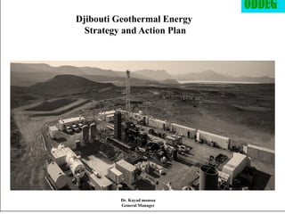 ODDEG
Dr. Kayad moussa
General Manager
Djibouti Geothermal Energy
Strategy and Action Plan
 