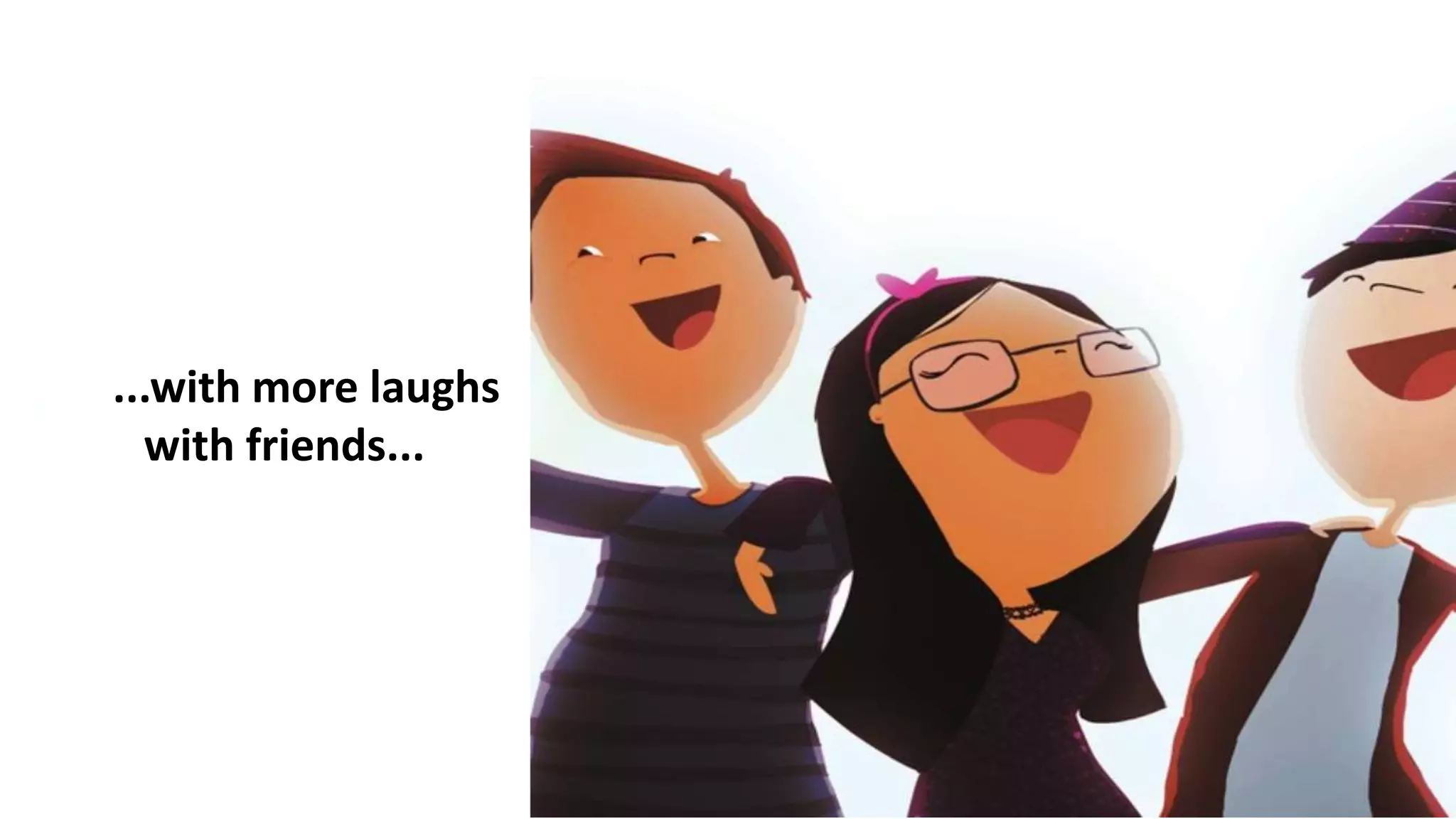 ...with more laughs
with friends...