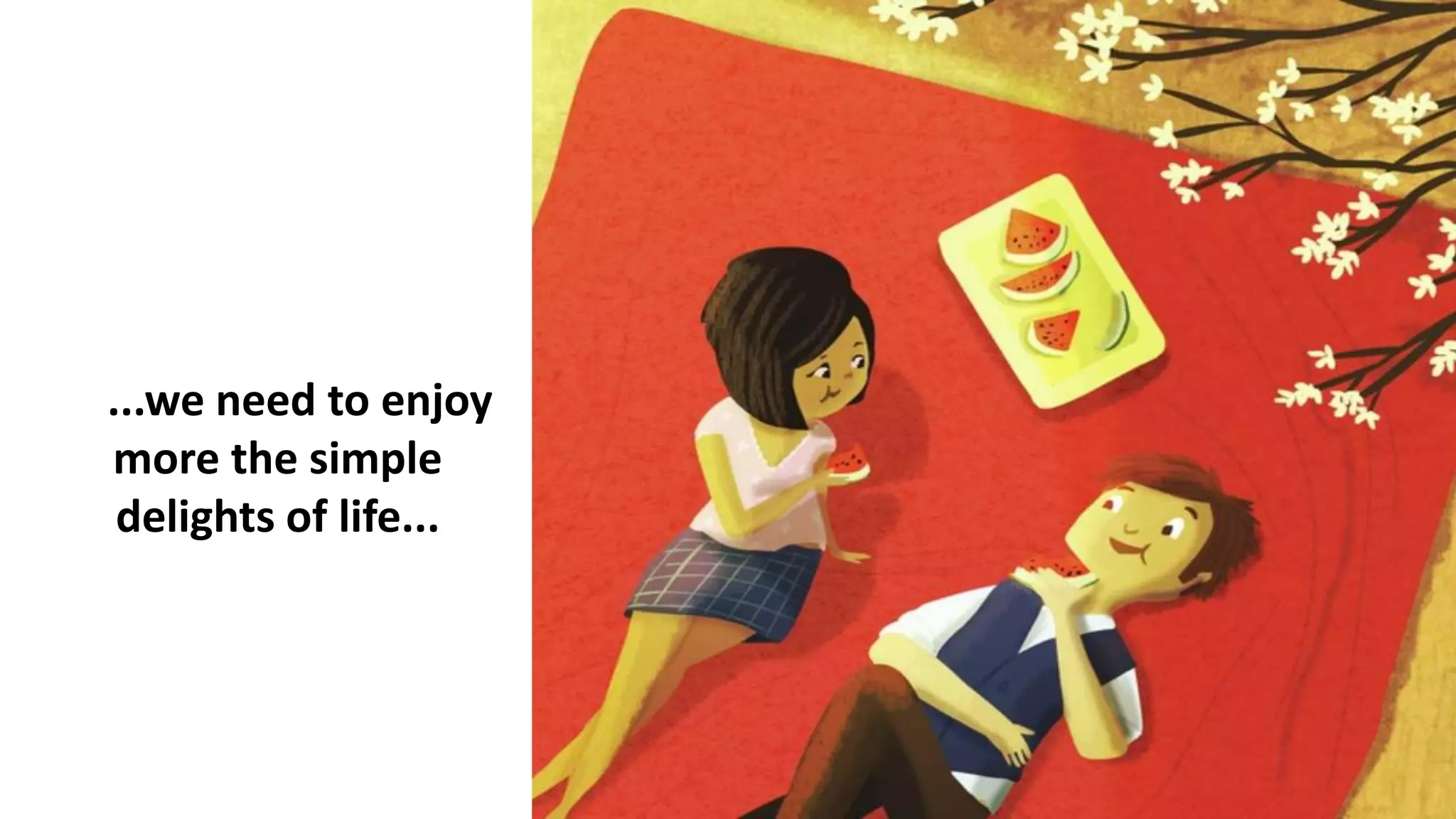 ...we need to enjoy
more the simple
delights of life...