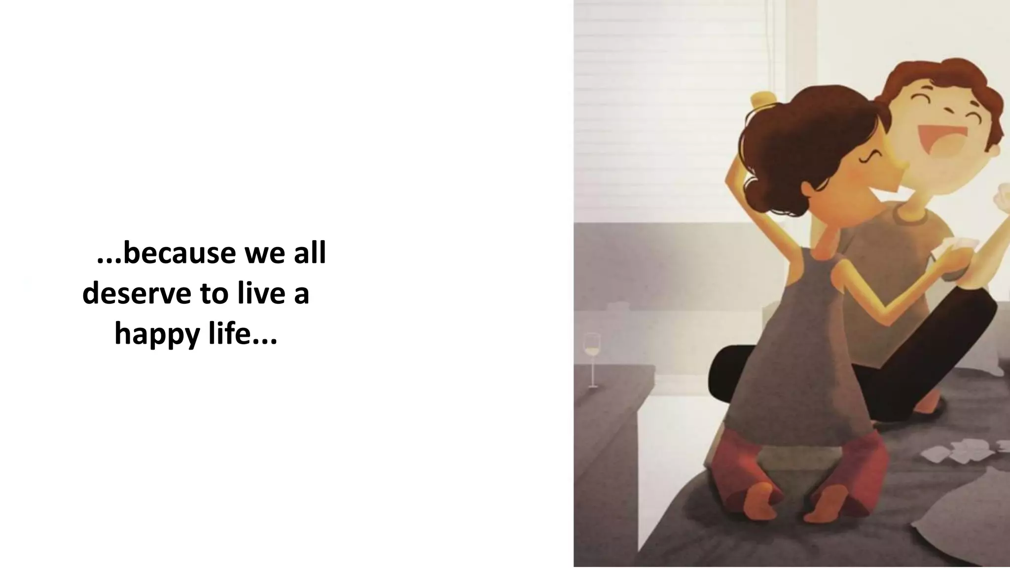 ...because we all
deserve to live a
happy life...