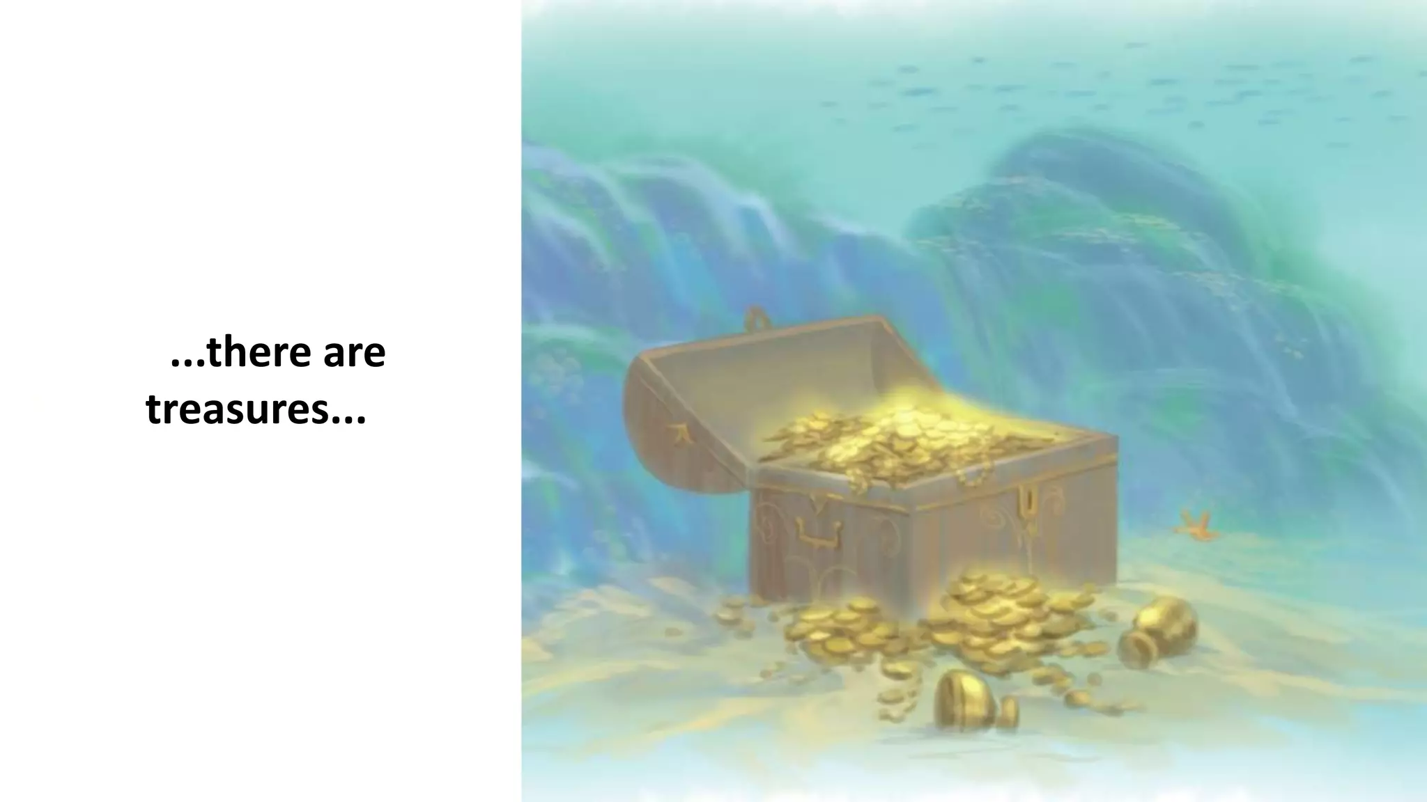 ...there are
treasures...