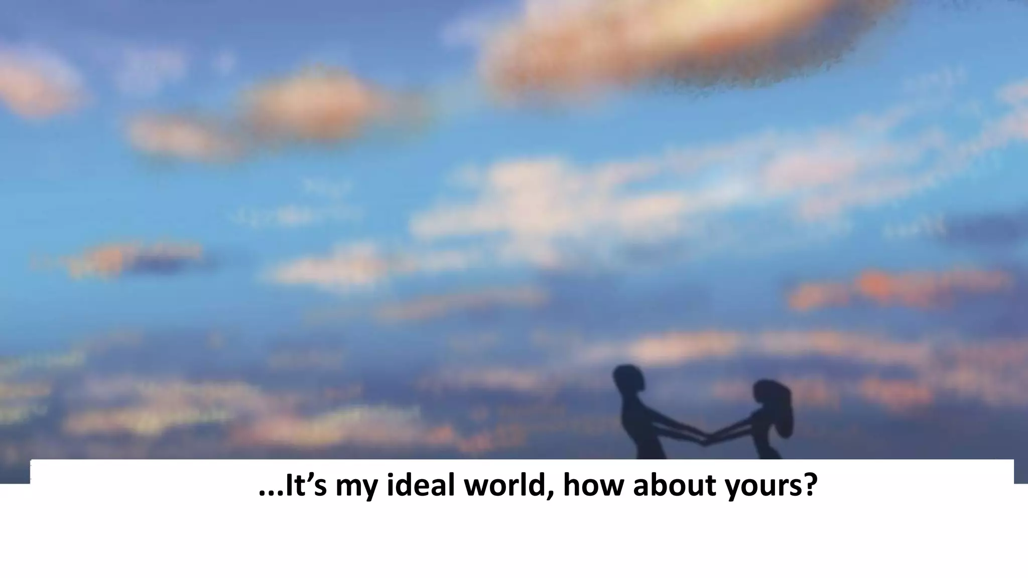 ...It’s my ideal world, how about yours?