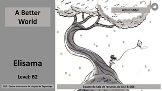 Elisama
A Better
World
CILT - Centro Interescolar de Línguas de Taguatinga Equipe da Sala de recursos do CILT & SOE
Level:...