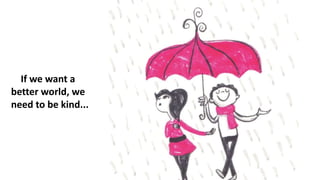 If we want a
better world, we
need to be kind...
 