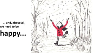 ... and, above all,
we need to be
happy...
 