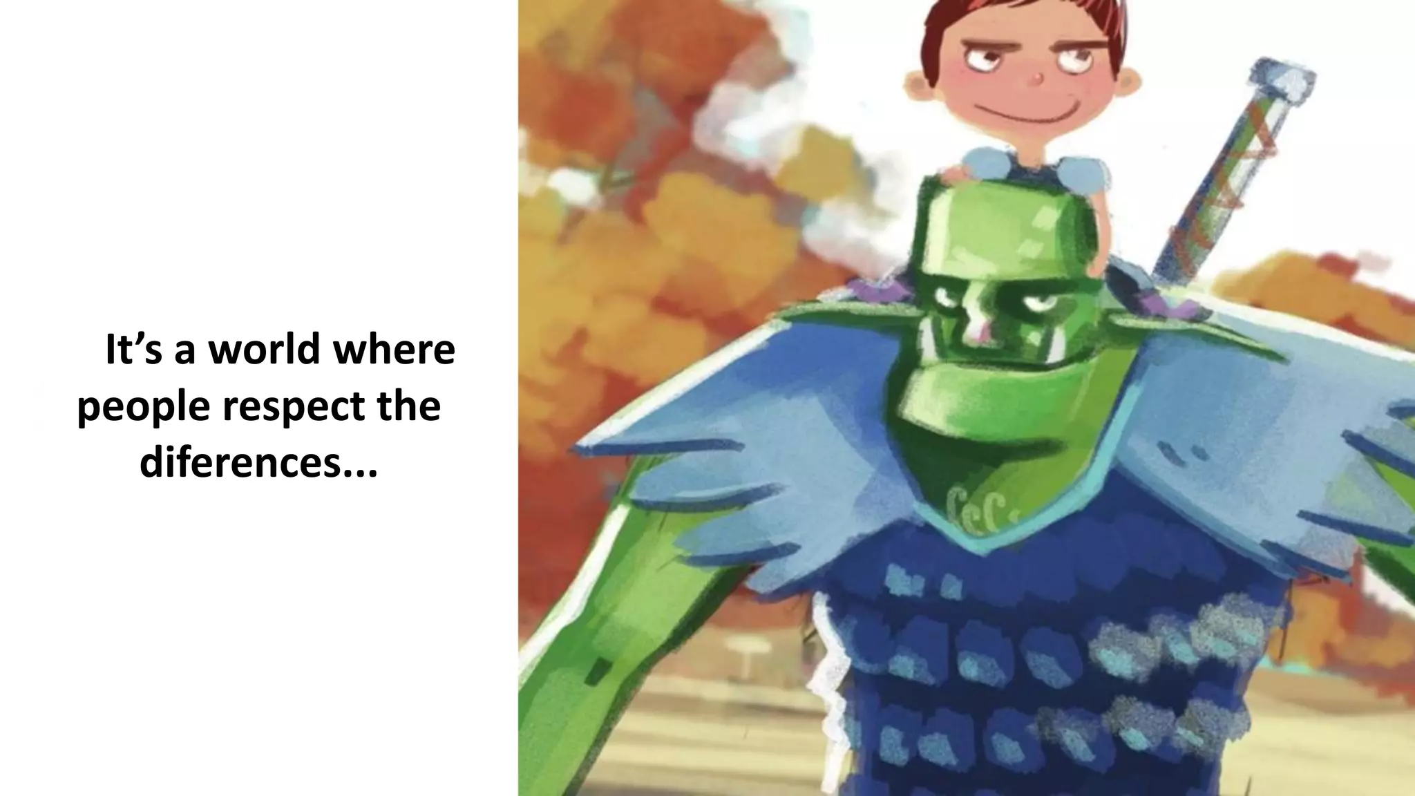 It’s a world where
people respect the
diferences...