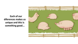 Each of our
diferences makes us
unique and this is
something good...
 