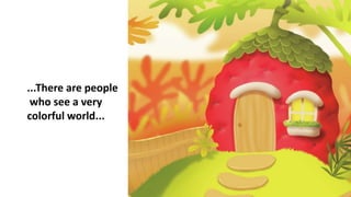 ...There are people
who see a very
colorful world...
 