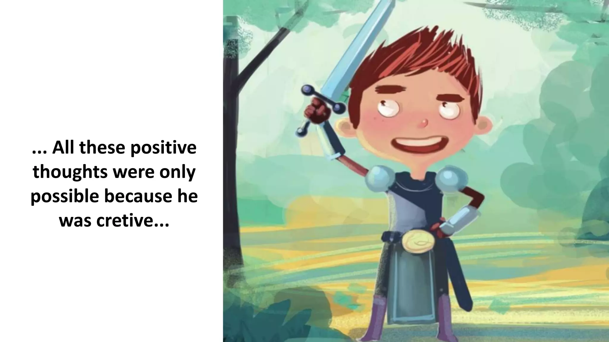 ... All these positive
thoughts were only
possible because he
was cretive...