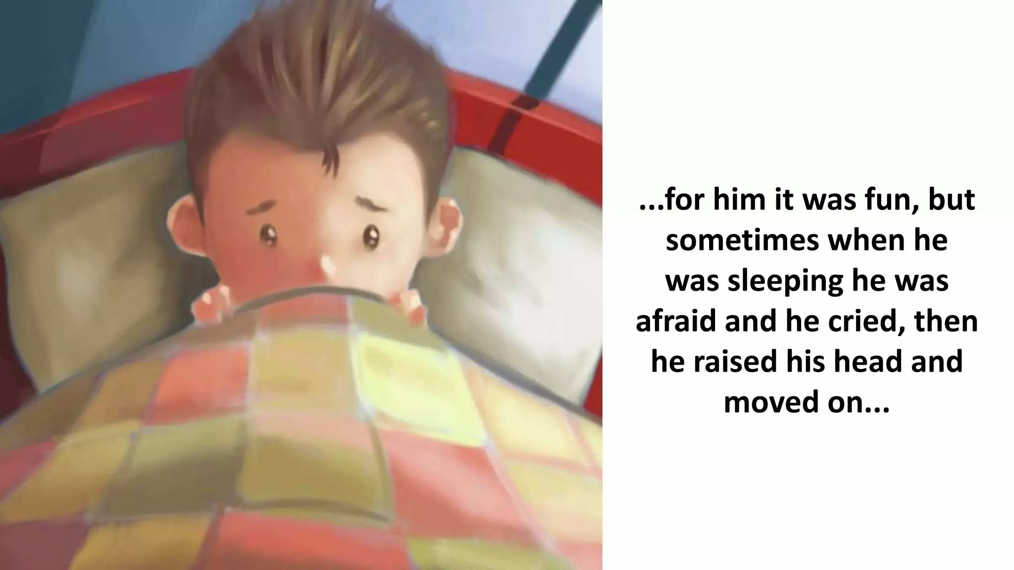 ...for him it was fun, but
sometimes when he
was sleeping he was
afraid and he cried, then
he raised his head and
moved on...