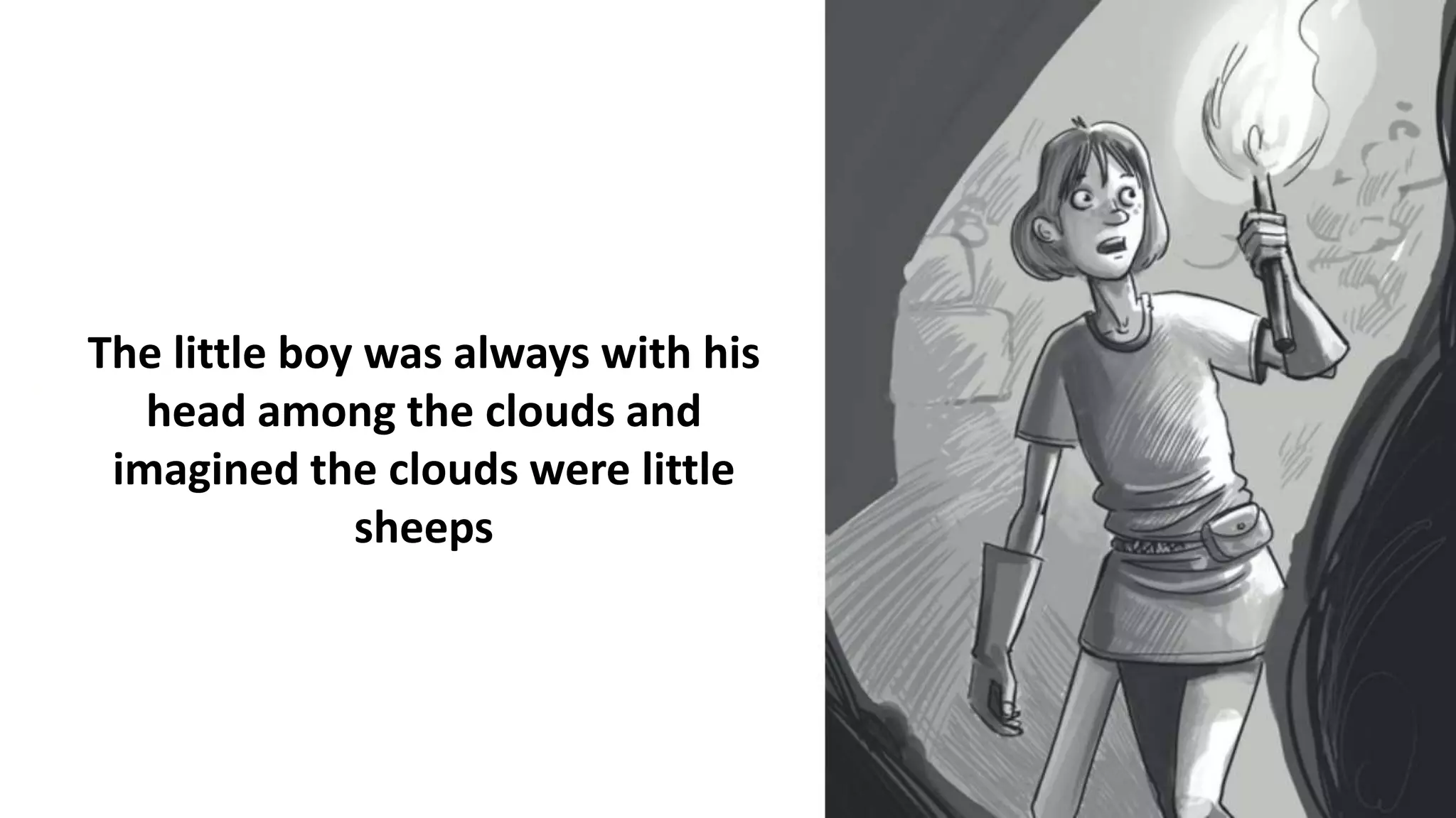 The little boy was always with his
head among the clouds and
imagined the clouds were little
sheeps
