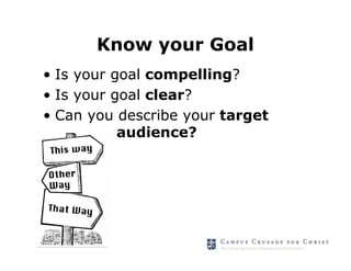 Know your Goal
• Is your goal compelling?
• Is your goal clear?
• Can you describe your target
           audience?
 