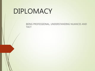 DIPLOMACY
BEING PROFESSIONAL, UNDERSTANDING NUANCES AND
TACT
 