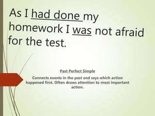 Past Perfect Simple
Connects events in the past and says which action
happened first. Often draws attention to most important
action.
 