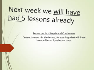 Future perfect Simple and Continuous
Connects events in the future, forecasting what will have
been achieved by a future time.
 