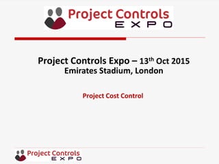 Project Cost Control
Project Controls Expo – 13th Oct 2015
Emirates Stadium, London
 
