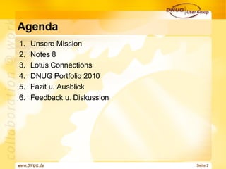 Agenda  Unsere Mission Notes 8 Lotus Connections DNUG Portfolio 2010 Fazit u. Ausblick  Feedback u. Diskussion 
