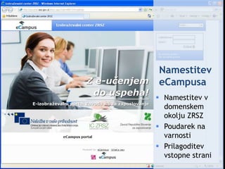 Ljubljana, 21.4.2011Predstavitev Pilota e-učenjaNamestitev eCampusaNamestitev v domenskem okolju ZRSZPoudarek na varnostiPrilagoditev vstopne strani