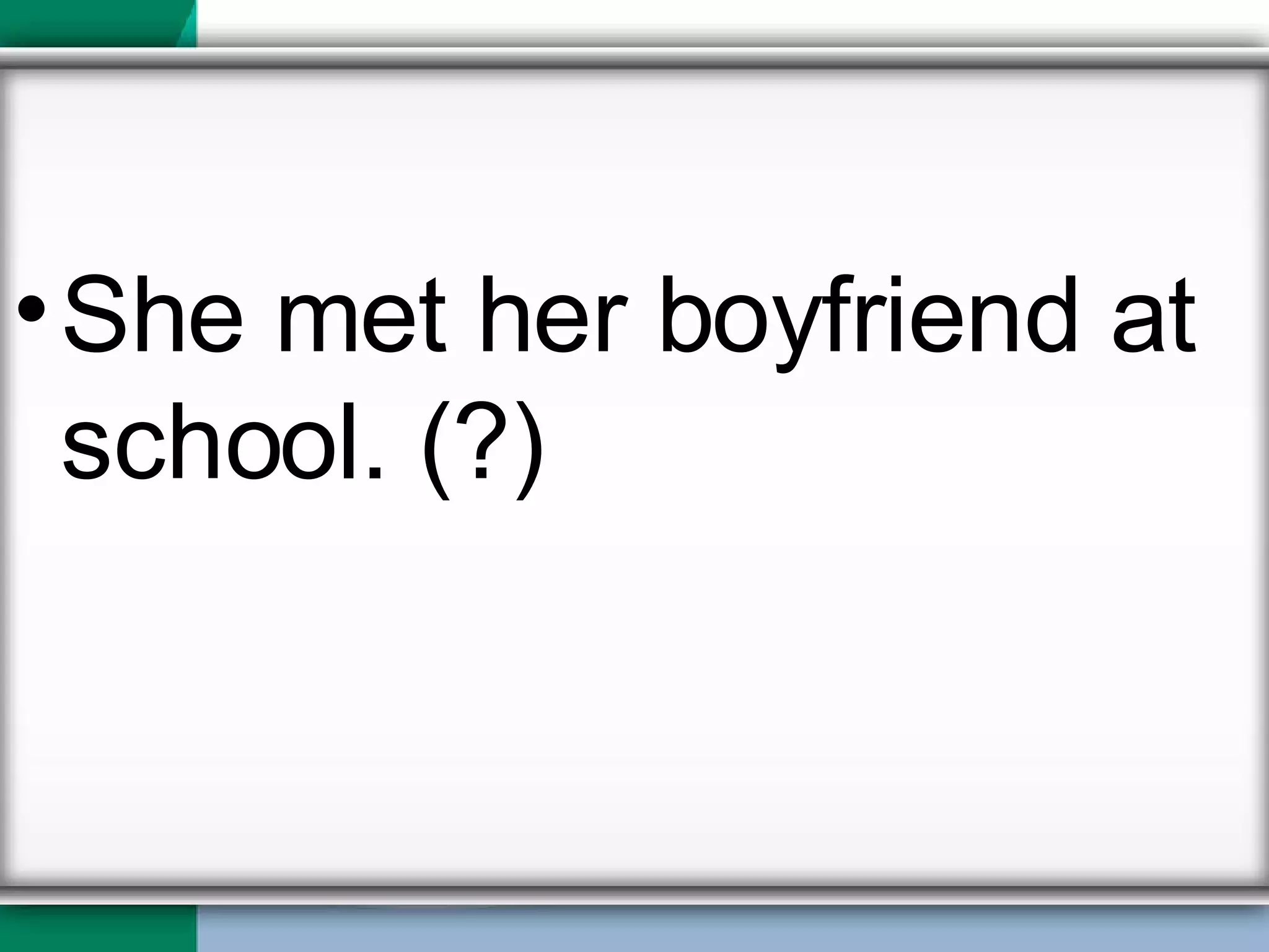 She met her boyfriend at school. (?) 