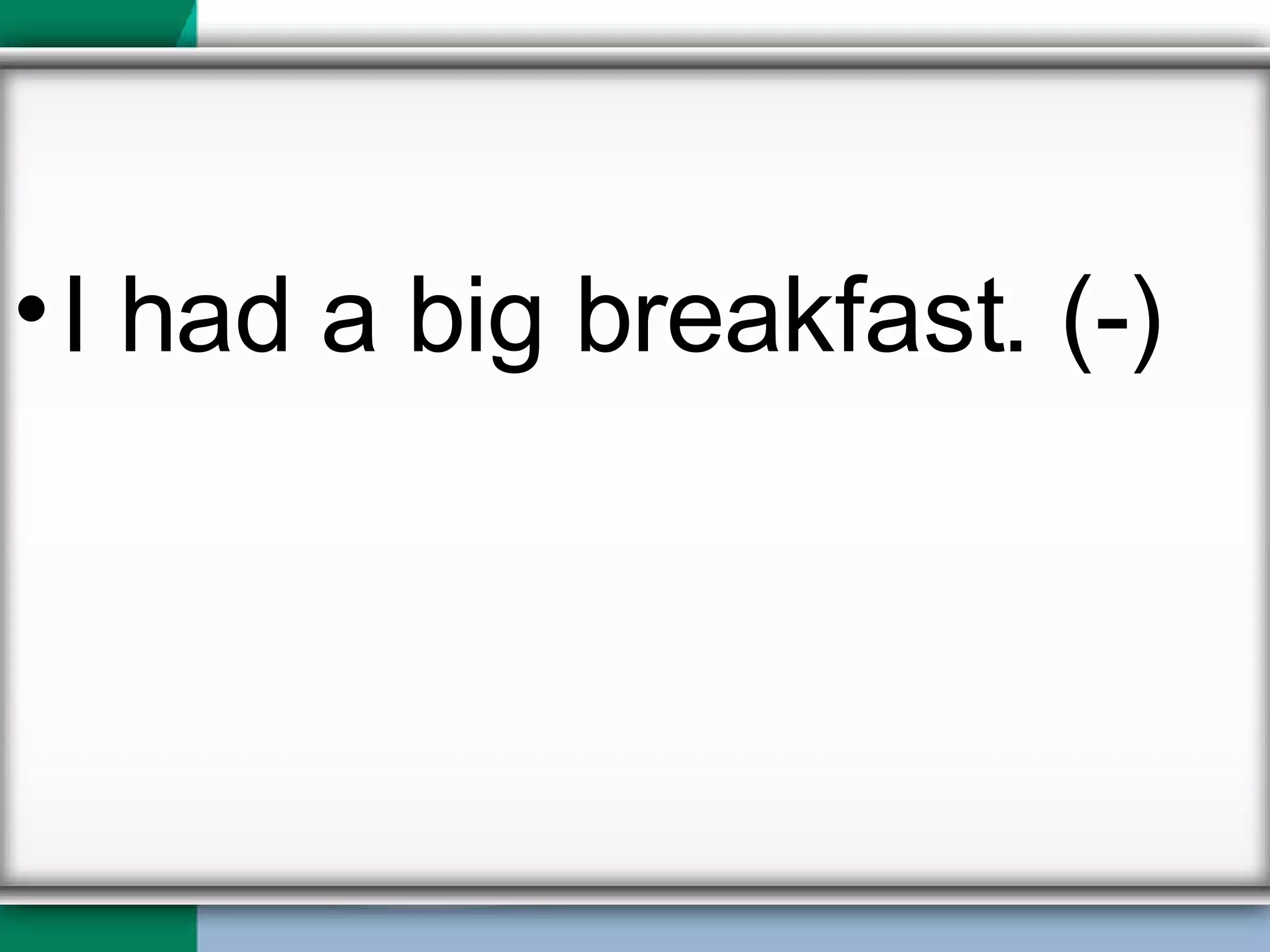 I had a big breakfast. (-) 