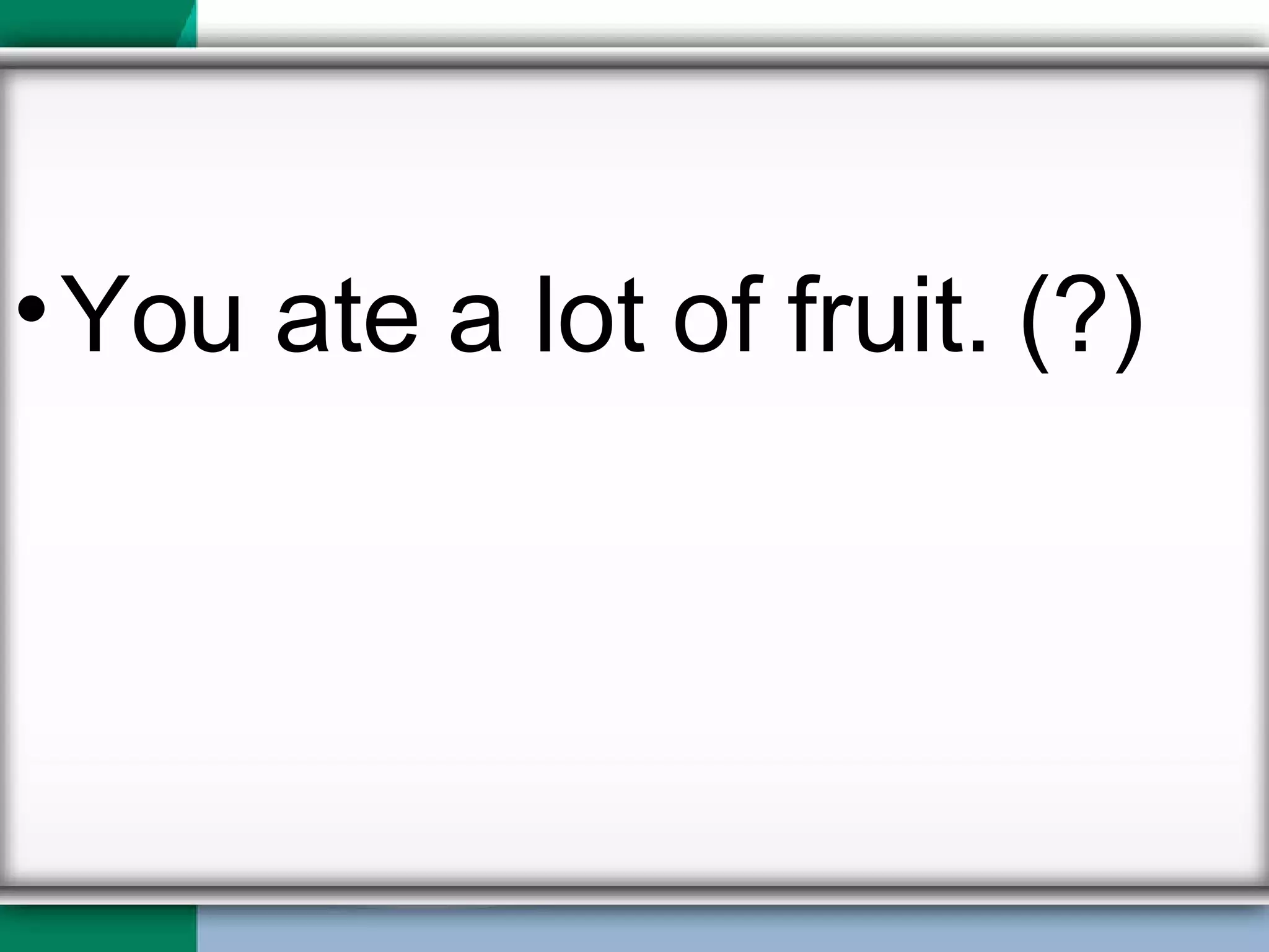 You ate a lot of fruit. (?) 