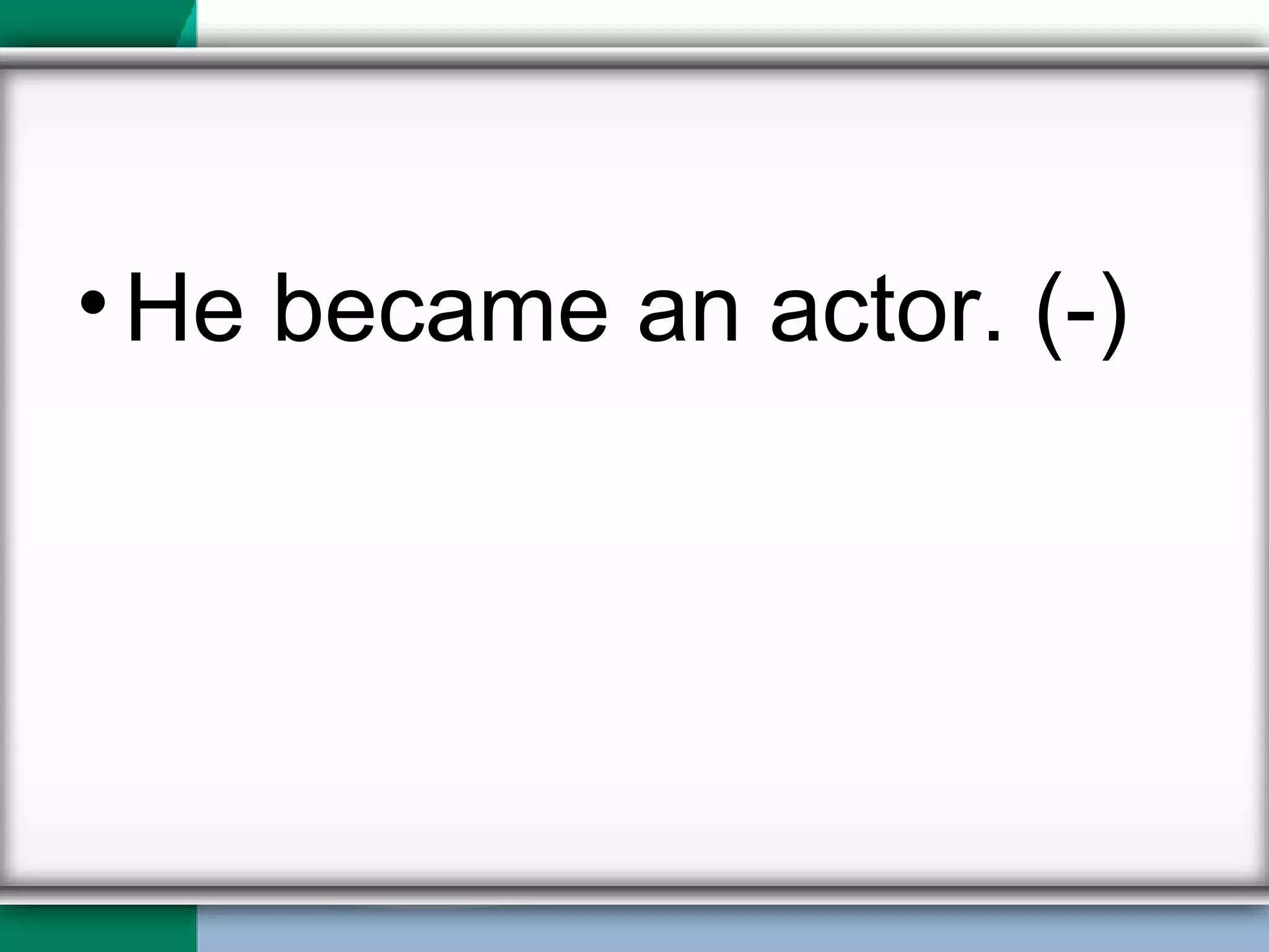 He became an actor. (-) 