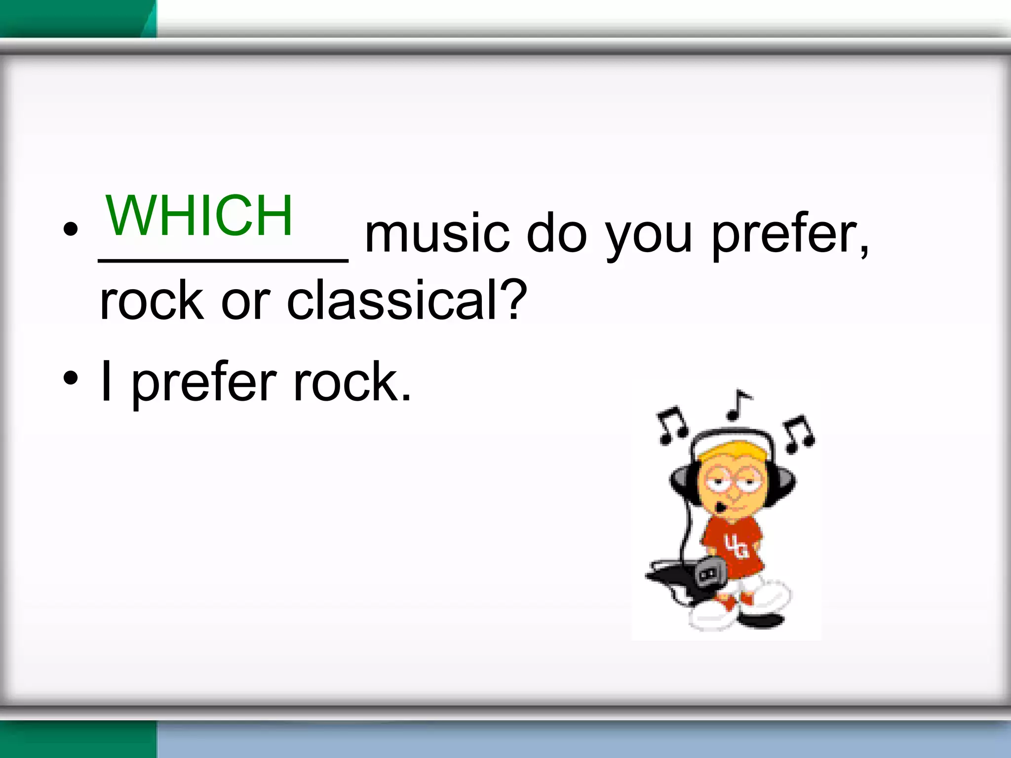 ________ music do you prefer, rock or classical? I prefer rock. WHICH 