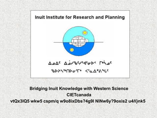 Bridging Inuit Knowledge with Western Science
                          CIETcanada
vtQx3lQ5 wkw5 cspm/q w9o8ixDbs?4g9l NlNw6y?9oxis2 u4ñ}nk5
 