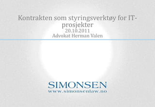 Kontrakten som styringsverktøy for IT-
             prosjekter
               20.10.2011
          Advokat Herman Valen
 