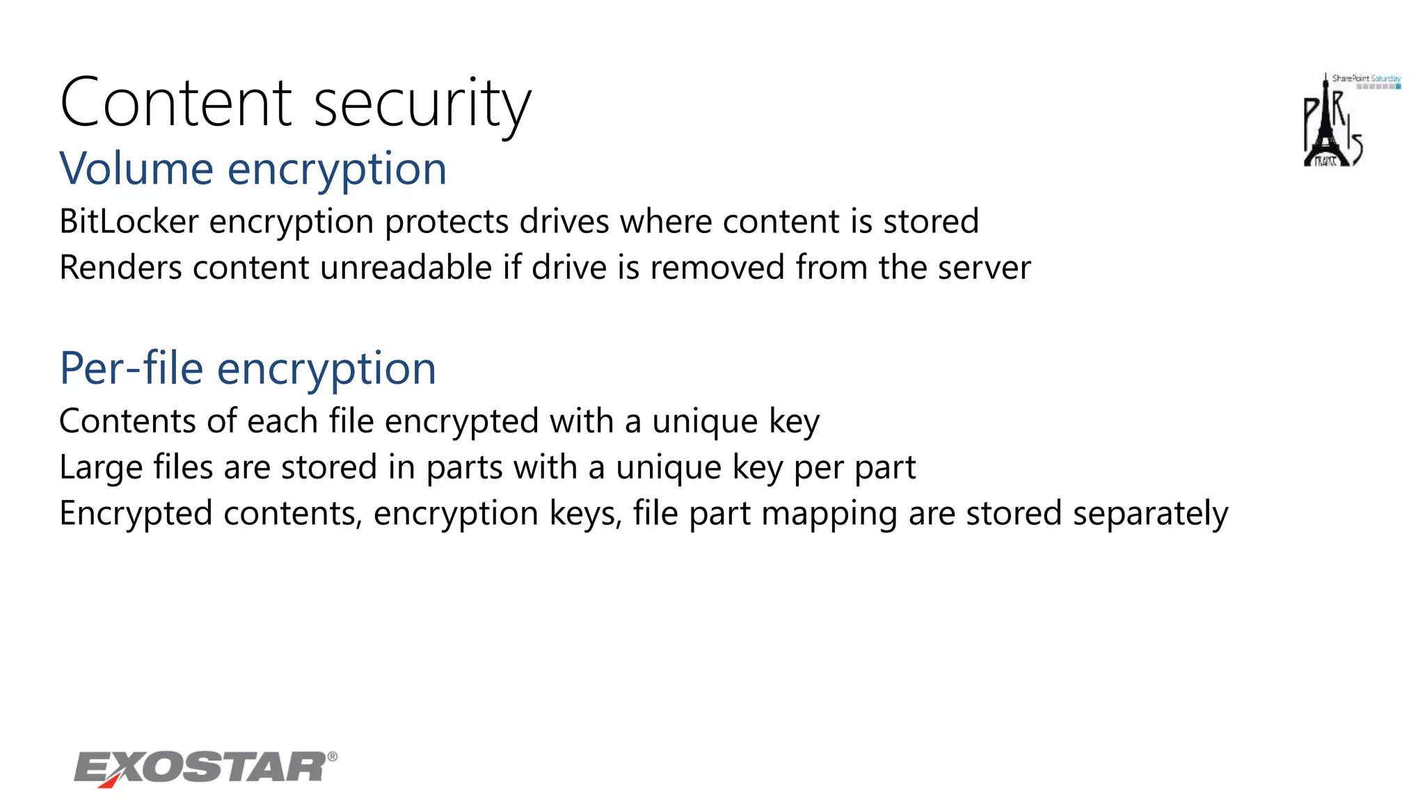 Content security
Volume encryption
BitLocker encryption protects drives where content is stored
Renders content unreadable if drive is removed from the server
Per-file encryption
Contents of each file encrypted with a unique key
Large files are stored in parts with a unique key per part
Encrypted contents, encryption keys, file part mapping are stored separately
 