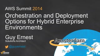 AWS Summit 2014
Orchestration and Deployment
Options for Hybrid Enterprise
Environments
Guy Ernest
Solutions Architect
@guyernest
 