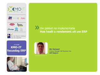 Uw pakket na implementatie Hoe haalt u rendement uit uw ERP Nic Vervoort Product Manager SAP Business One SAP Belgium 
