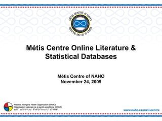 Métis Centre Online Literature &
     Statistical Databases

         Métis Centre of NAHO
          November 24, 2009
 