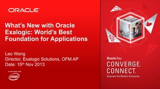 What’s New with Oracle
Exalogic: World’s Best
Foundation for Applications
Leo Wong
Director, Exalogic Solutions, OFM AP
Date: 15th Nov 2013

 