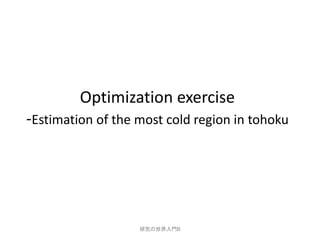 Optimization exercise
-Estimation of the most cold region in tohoku




                   研究の世界入門B
 