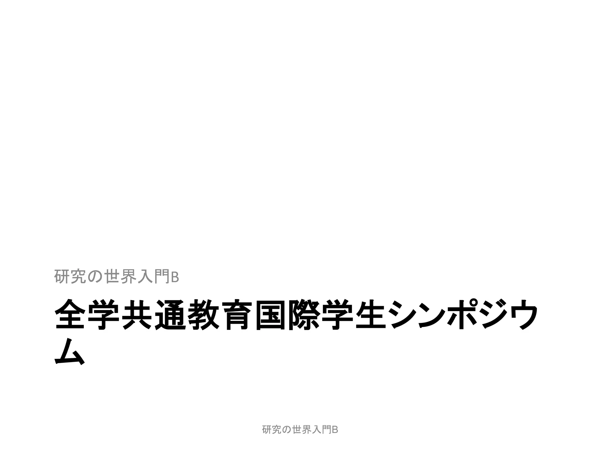 研究の世界入門B

全学共通教育国際学生シンポジウ
ム

           研究の世界入門B
 