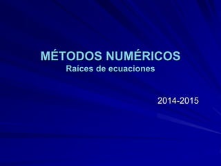 MÉTODOS NUMÉRICOSRaíces de ecuaciones2014-2015  