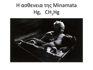 H ασθενεια της Minamata
Hg, CH3Hg
 
