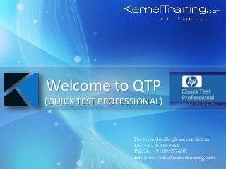 For more details please contact us:
US : +1 718 819 9361
INDIA : +91 8099776681
Email Us : sales@kerneltraining.com
Welcome to QTP
(QUICK TEST PROFESSIONAL)
 