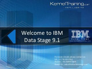 For more details please contact us:
US : +1 718 819 9361
INDIA : +91 8099776681
Email Us : sales@kerneltraining.com
Welcome to IBM
Data Stage 9.1
 