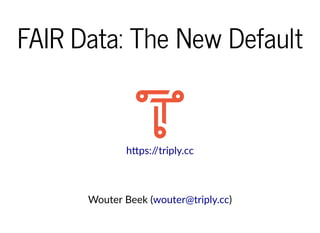 FAIR Data: The New DefaultFAIR Data: The New Default
Wouter Beek ( )
h ps://triply.cc
wouter@triply.cc
 
