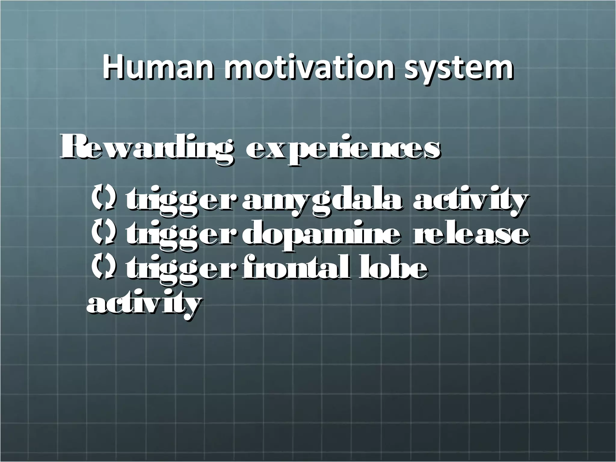 Human motivation systemHuman motivation system
Rewarding experiencesRewarding experiences
triggeramygdala activitytriggeramygdala activity
triggerdopamine releasetriggerdopamine release
triggerfrontal lobetriggerfrontal lobe
activityactivity
 