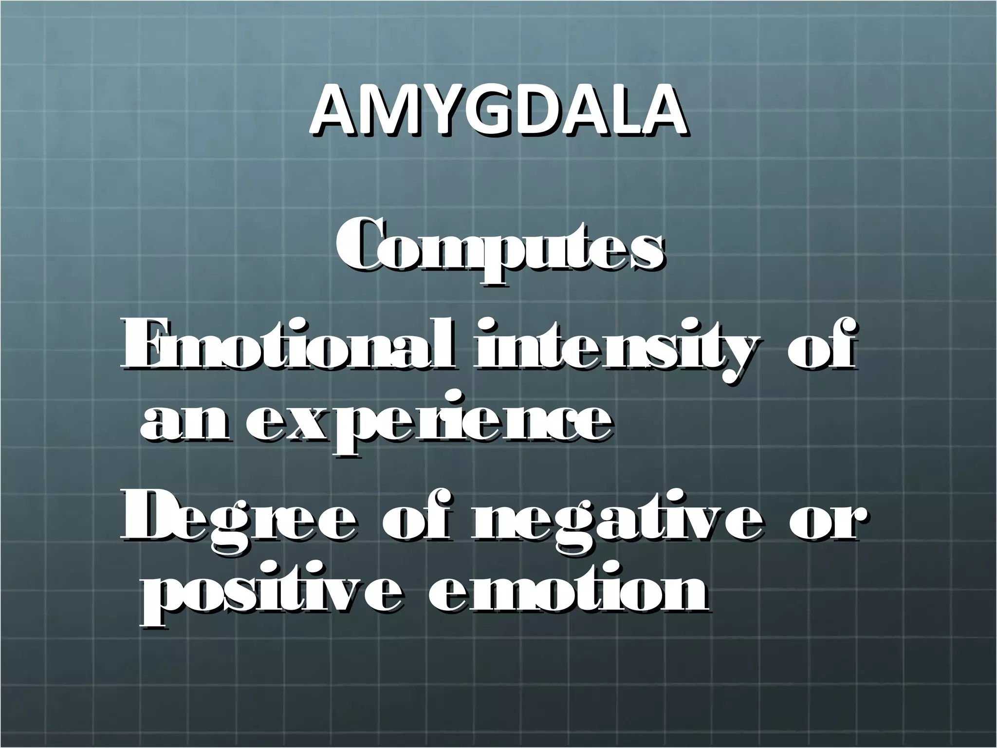 AMYGDALAAMYGDALA
ComputesComputes
Emotional intensity ofEmotional intensity of
an experiencean experience
Degree of negative orDegree of negative or
positive emotionpositive emotion
 