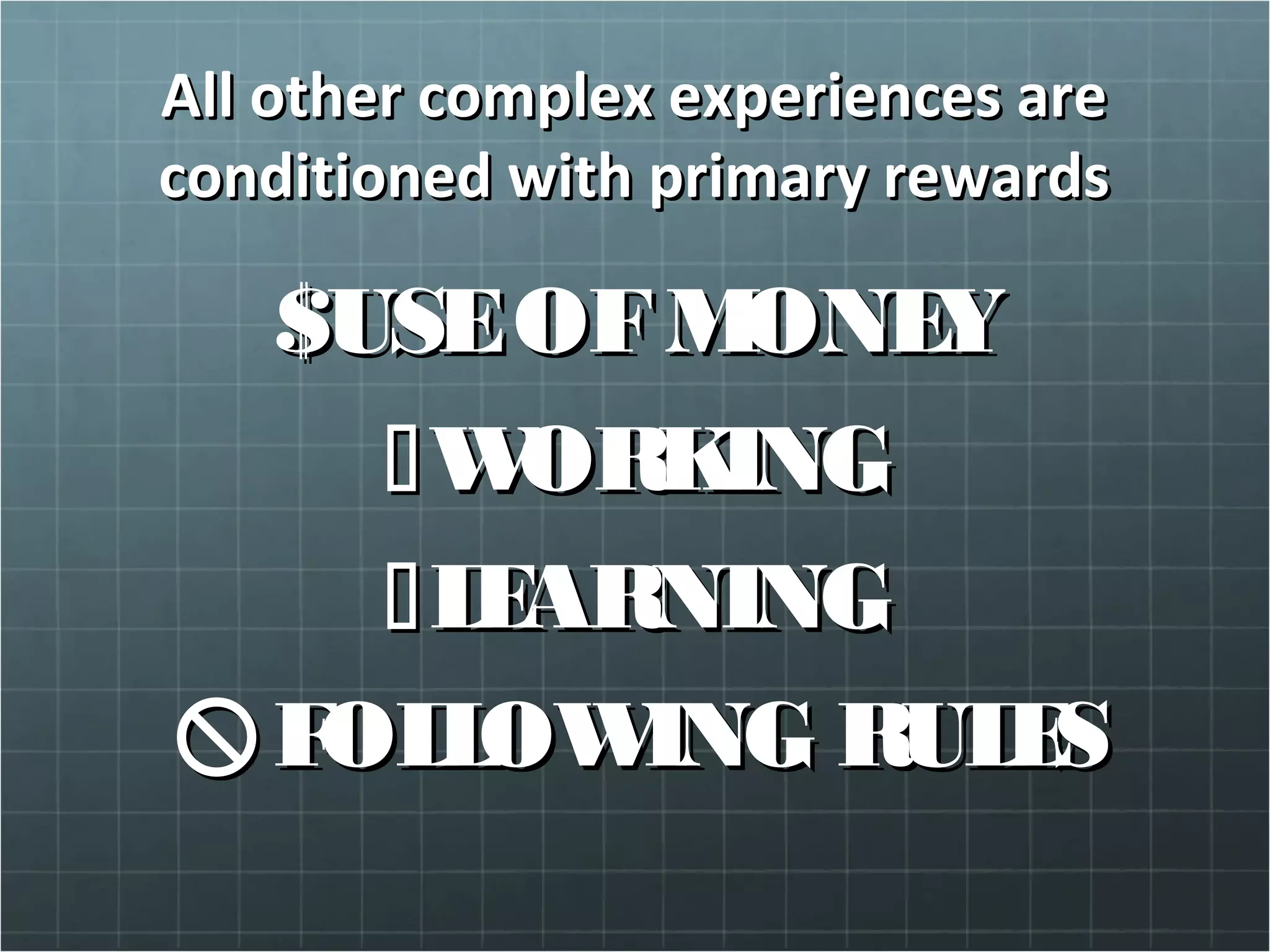 All other complex experiences areAll other complex experiences are
conditioned with primary rewardsconditioned with primary rewards
$$USEOFMONEYUSEOFMONEY
WORKINGWORKING
LEARNINGLEARNING
FOLLOWING RULESFOLLOWING RULES
 