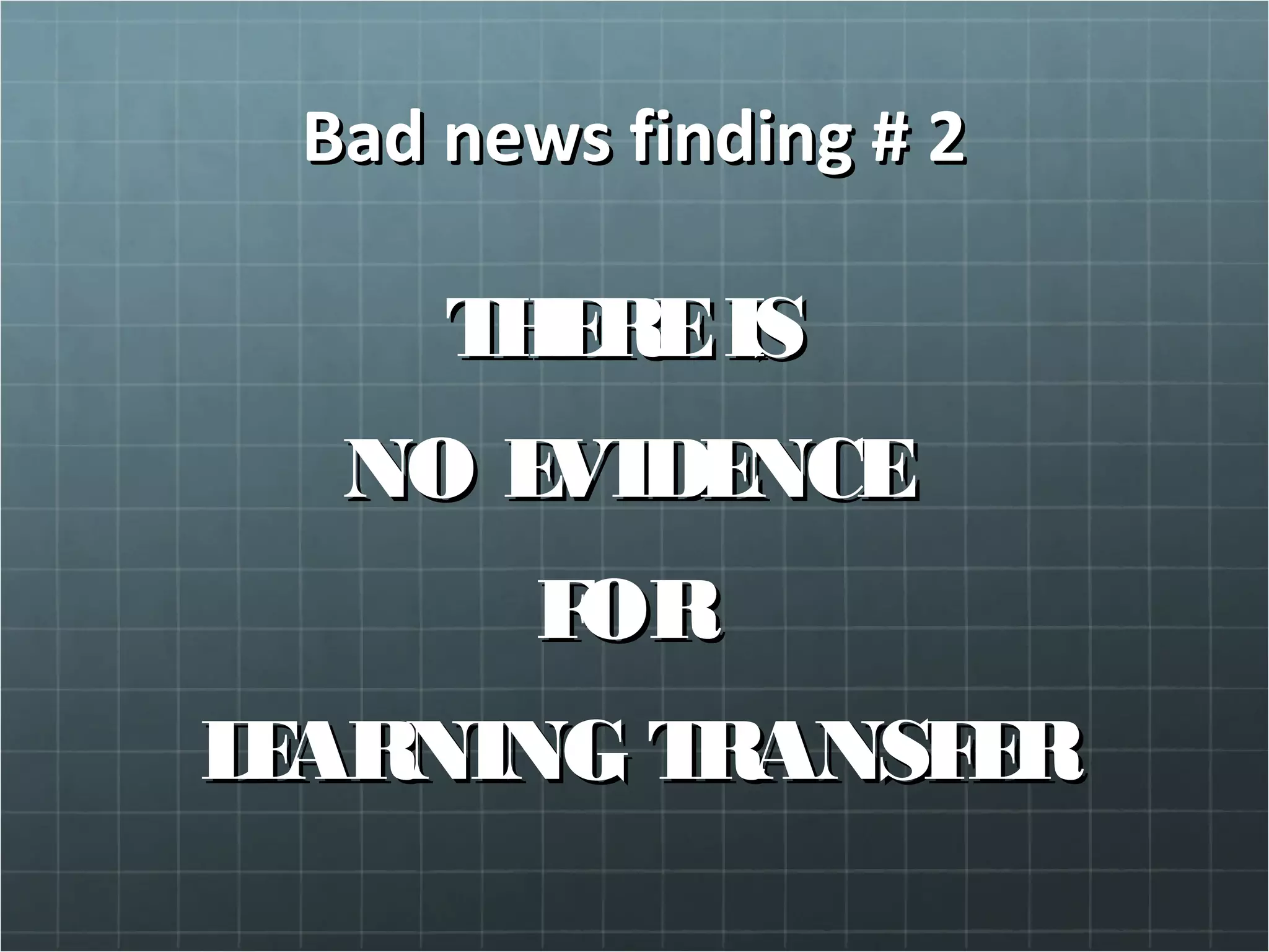 Bad news finding # 2Bad news finding # 2
THEREISTHEREIS
NO EVIDENCENO EVIDENCE
FORFOR
LEARNING TRANSFERLEARNING TRANSFER
 