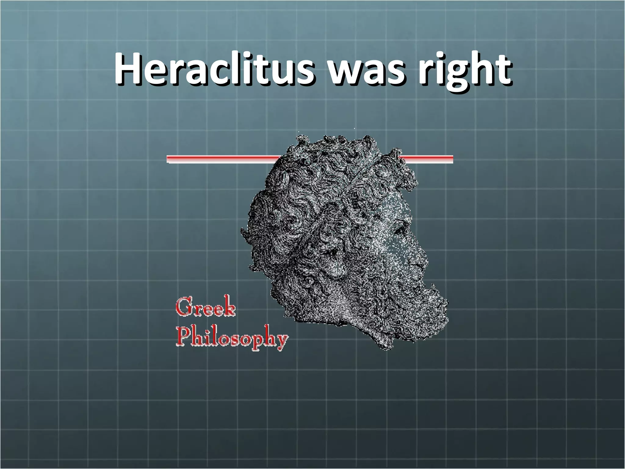 Heraclitus was rightHeraclitus was right
 