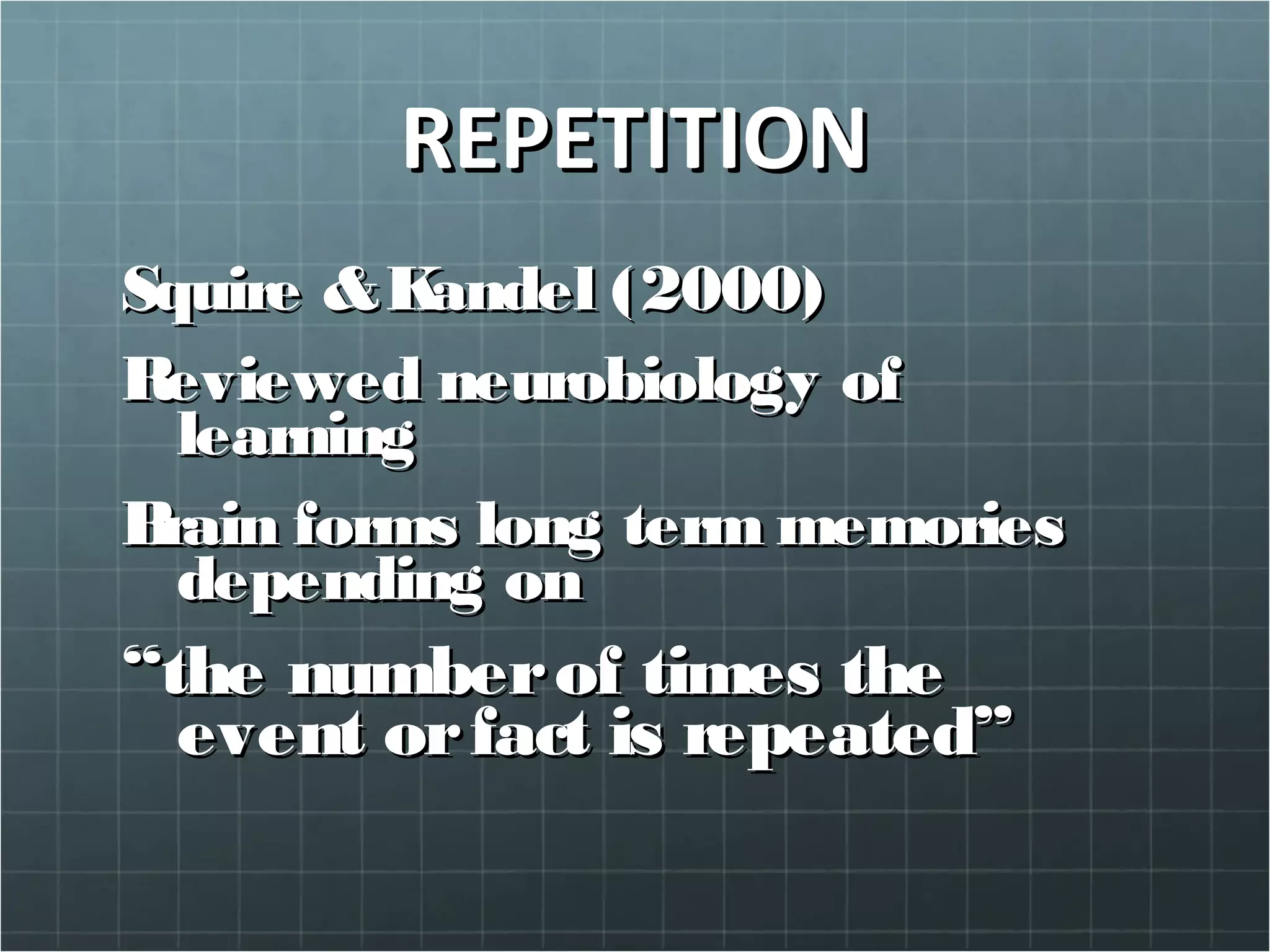 REPETITIONREPETITION
Squire &Kandel (2000)Squire &Kandel (2000)
Reviewed neurobiology ofReviewed neurobiology of
learninglearning
Brain forms long term memoriesBrain forms long term memories
depending ondepending on
““the numberof times thethe numberof times the
event orfact is repeated”event orfact is repeated”
 